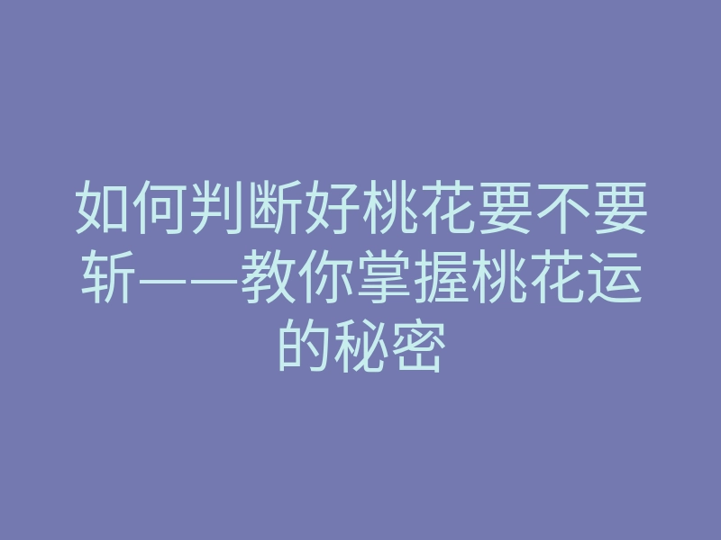 如何判断好桃花要不要斩——教你掌握桃花运的秘密