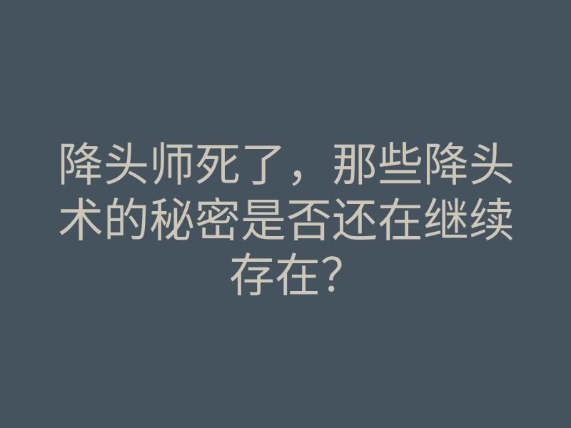 降头师死了，那些降头术的秘密是否还在继续存在？