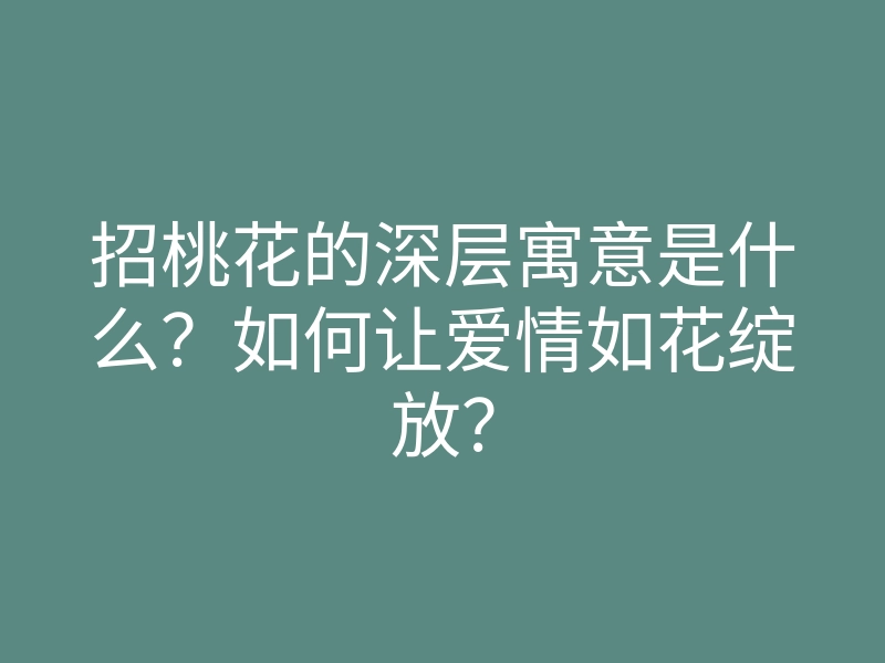 招桃花的深层寓意是什么?如何让爱情如花绽放?