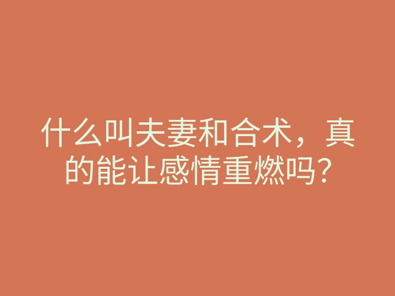 什么叫夫妻和合术,真的能让感情重燃吗?