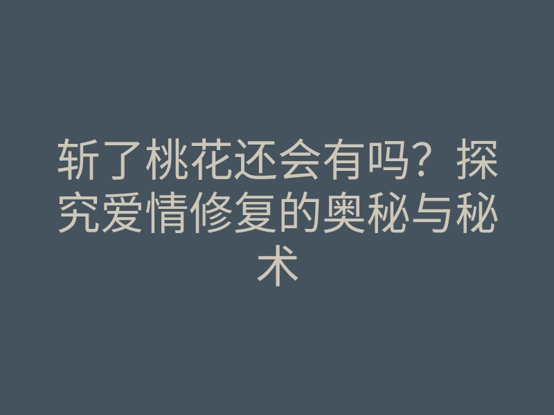 斩了桃花还会有吗?探究爱情修复的奥秘与秘术