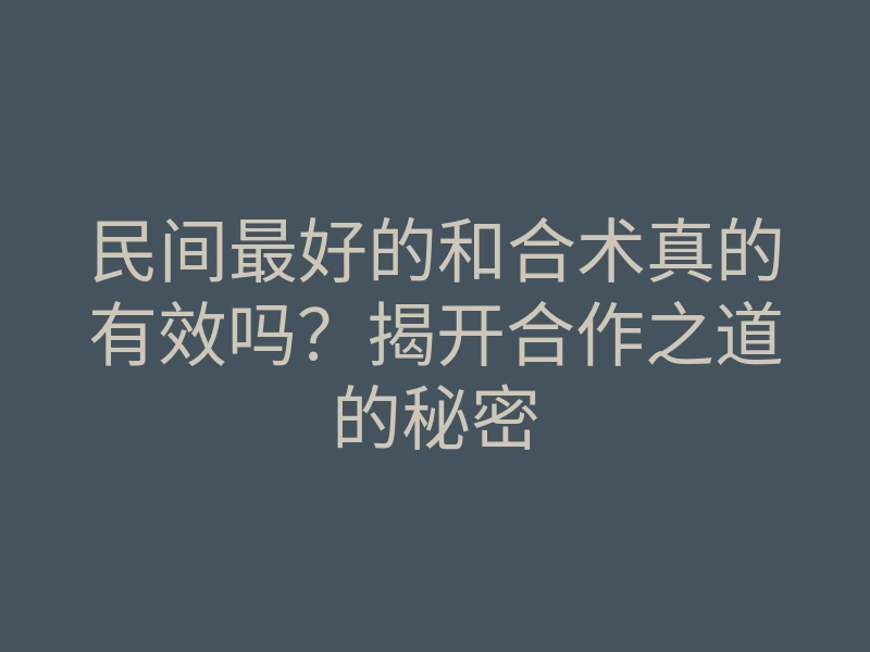 民间最好的和合术真的有效吗?揭开合作之道的秘密