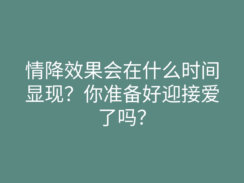 情降效果会在什么时间显现?你准备好迎接爱了吗?