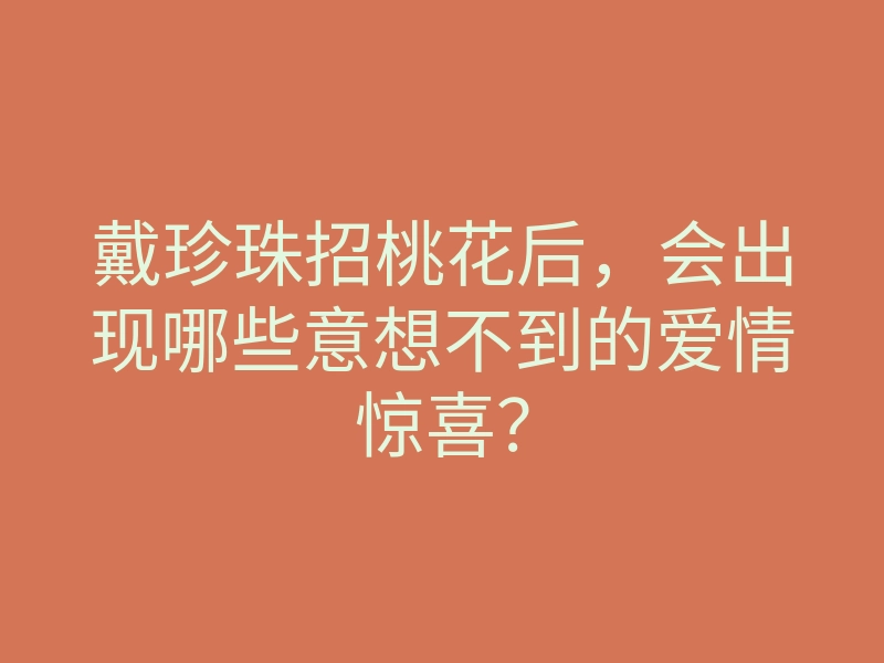 戴珍珠招桃花后,会出现哪些意想不到的爱情惊喜?