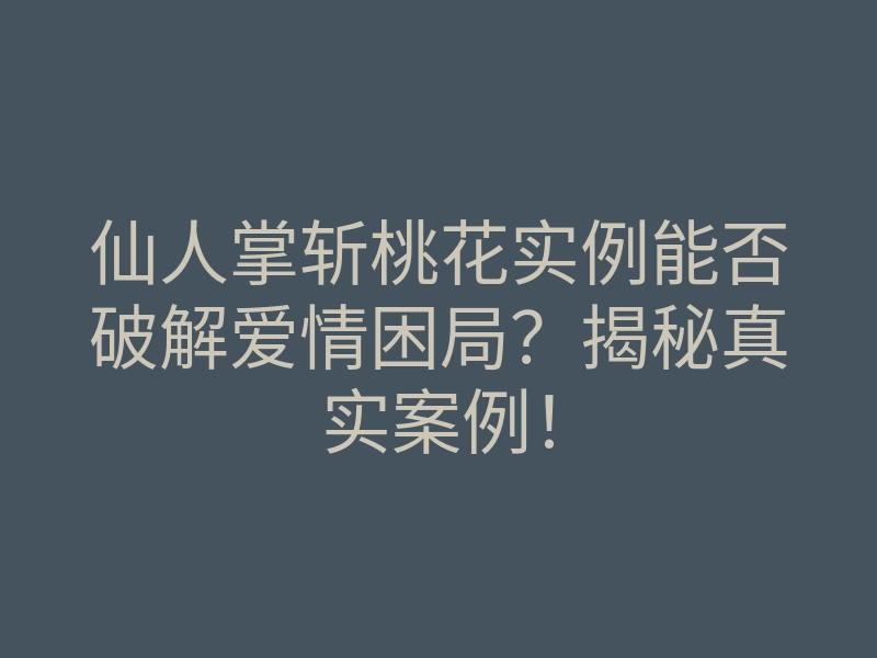 仙人掌斩桃花实例能否破解爱情困局？揭秘真实案例！