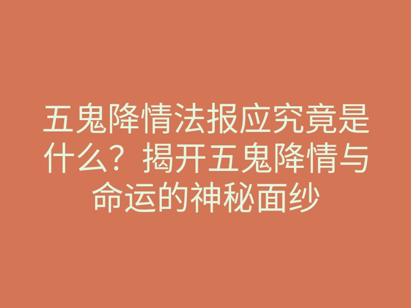 五鬼降情法报应究竟是什么?揭开五鬼降情与命运的神秘面纱