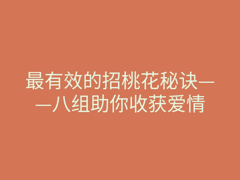 最有效的招桃花秘诀——八组助你收获爱情