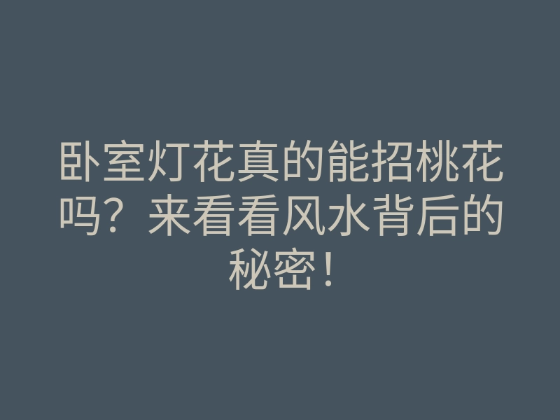 卧室灯花真的能招桃花吗?来看看风水背后的秘密!