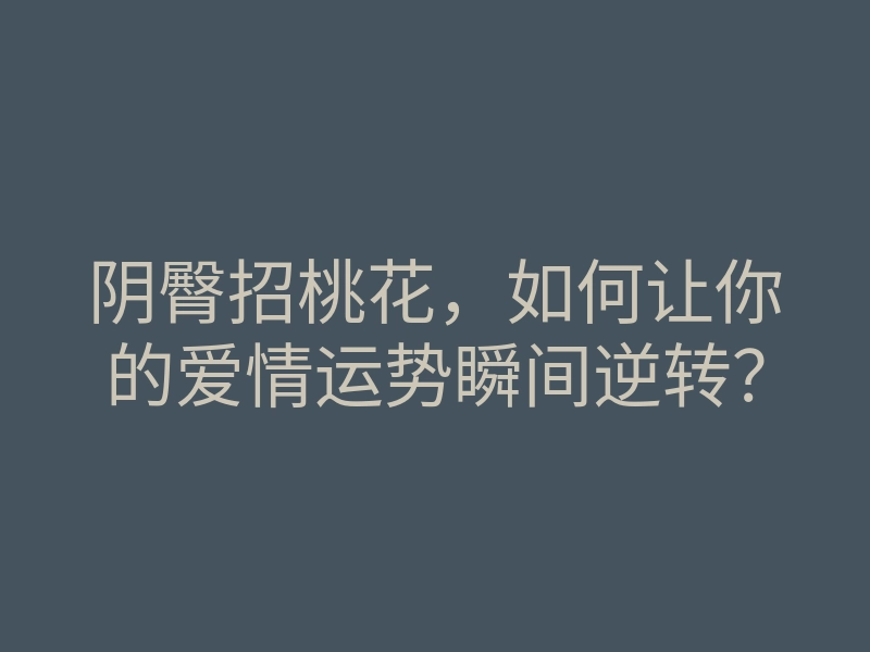 阴臀招桃花,如何让你的爱情运势瞬间逆转?
