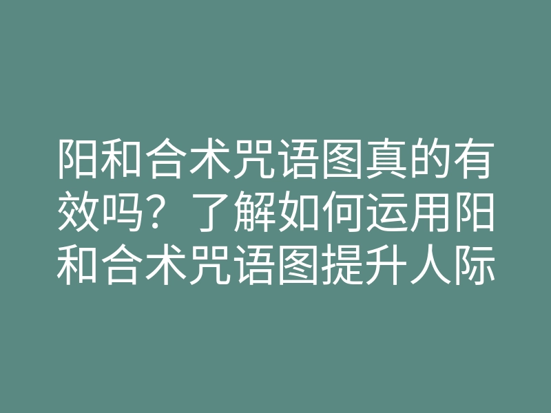 阳和合术咒语图真的有效吗?了解如何运用阳和合术咒语图提升人际关系与情感运势