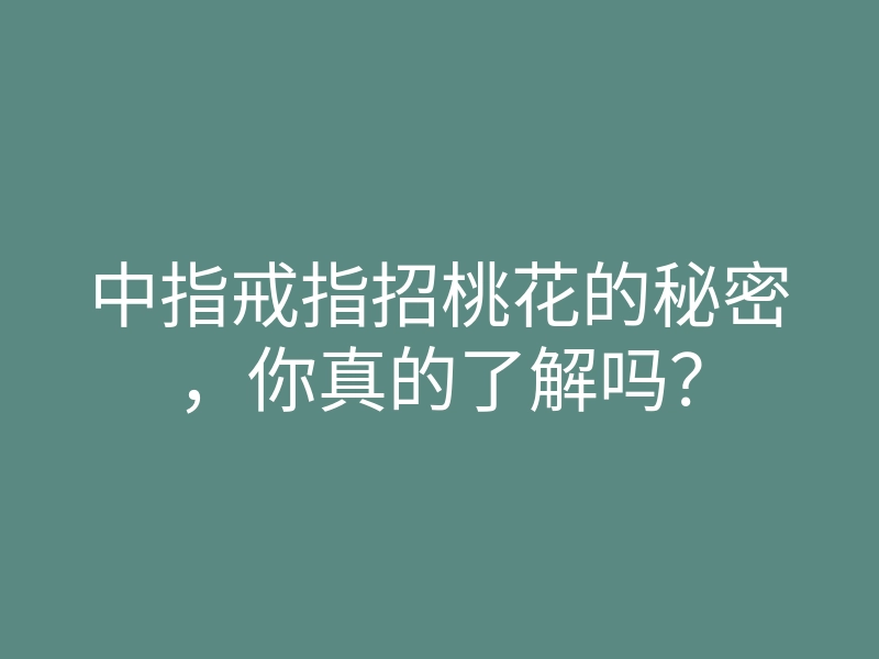 中指戒指招桃花的秘密,你真的了解吗?