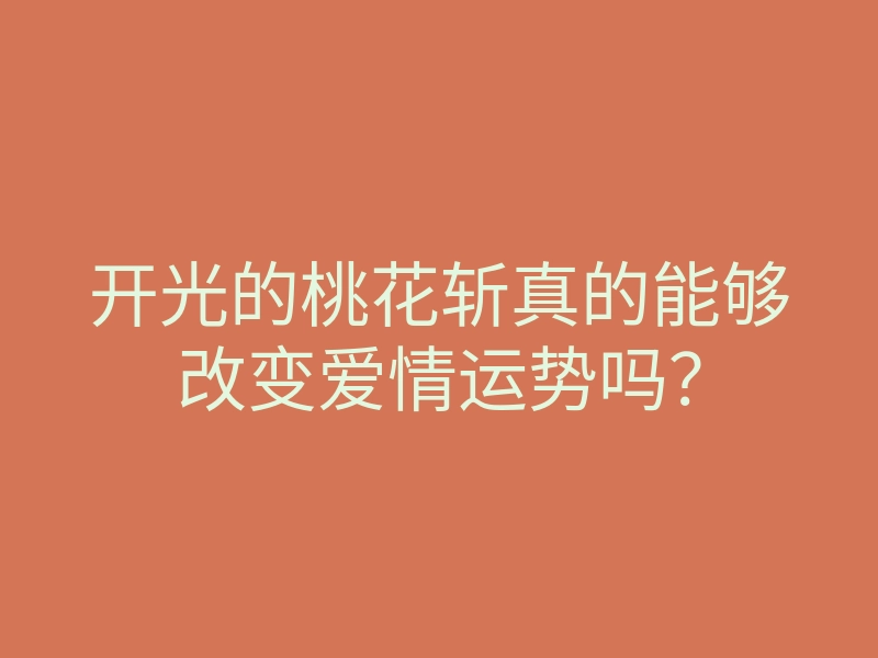 开光的桃花斩真的能够改变爱情运势吗?