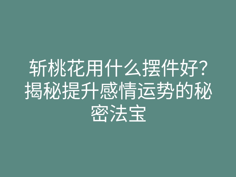 斩桃花用什么摆件好?揭秘提升感情运势的秘密法宝