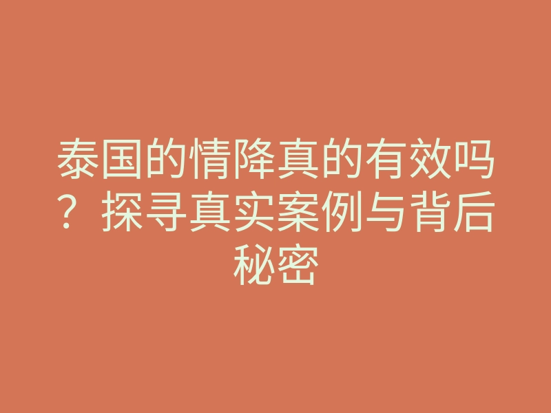 泰国的情降真的有效吗?探寻真实案例与背后秘密