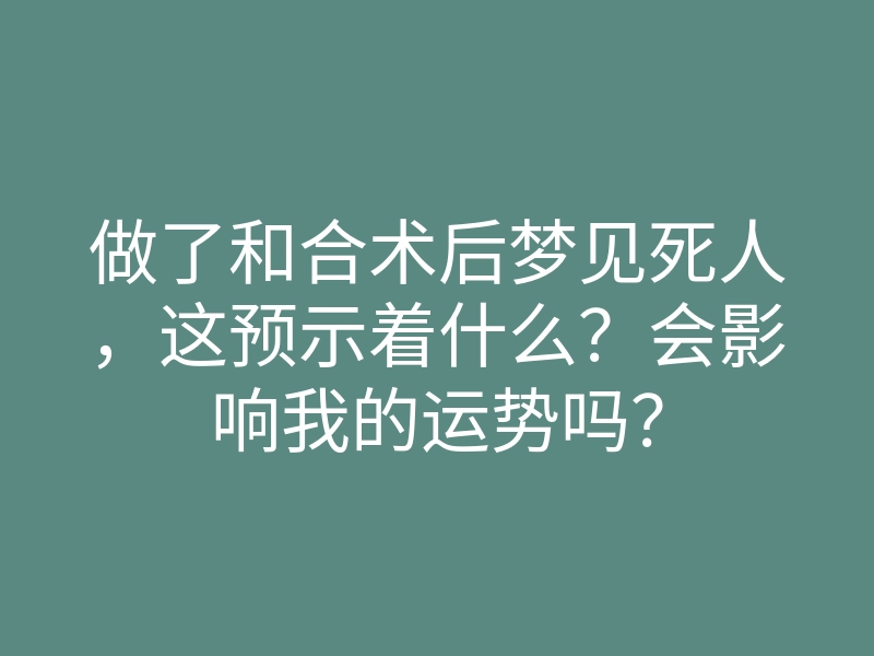 做了和合术后梦见死人,这预示着什么?会影响我的运势吗?