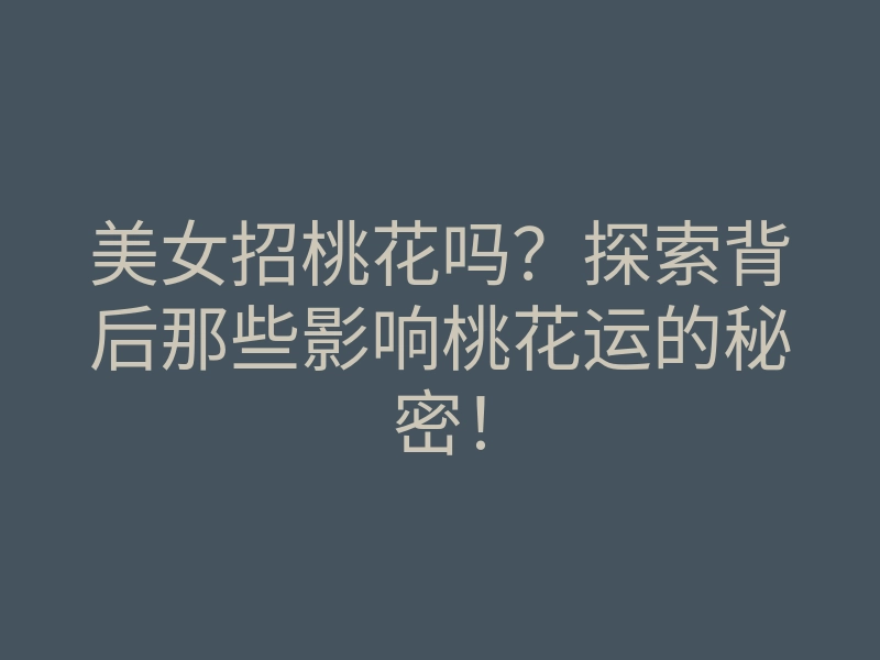 美女招桃花吗?探索背后那些影响桃花运的秘密!