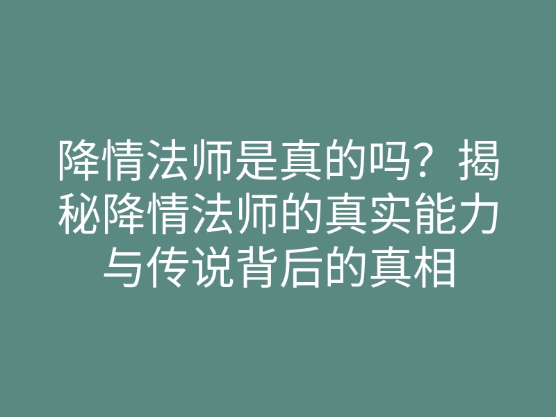 降情法师是真的吗?揭秘降情法师的真实能力与传说背后的真相