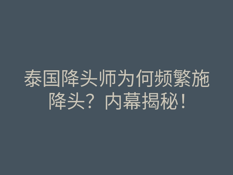 泰国降头师为何频繁施降头?内幕揭秘!