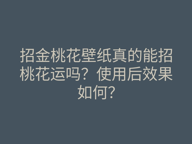 招金桃花壁纸真的能招桃花运吗?使用后效果如何?