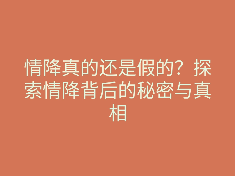 情降真的还是假的?探索情降背后的秘密与真相