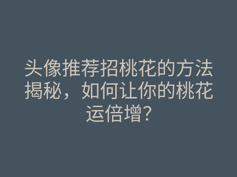 头像推荐招桃花的方法揭秘,如何让你的桃花运倍增?