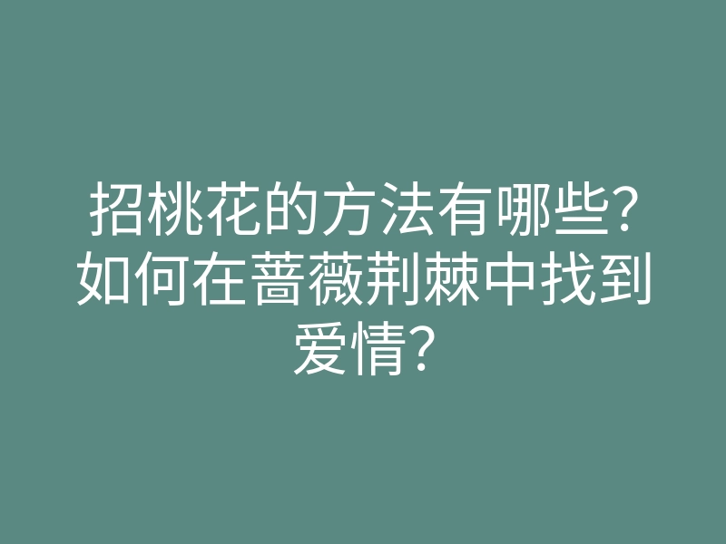 招桃花的方法有哪些?如何在蔷薇荆棘中找到爱情?