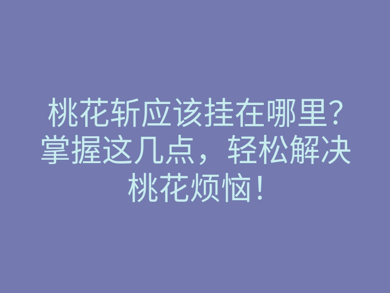 桃花斩应该挂在哪里?掌握这几点,轻松解决桃花烦恼!