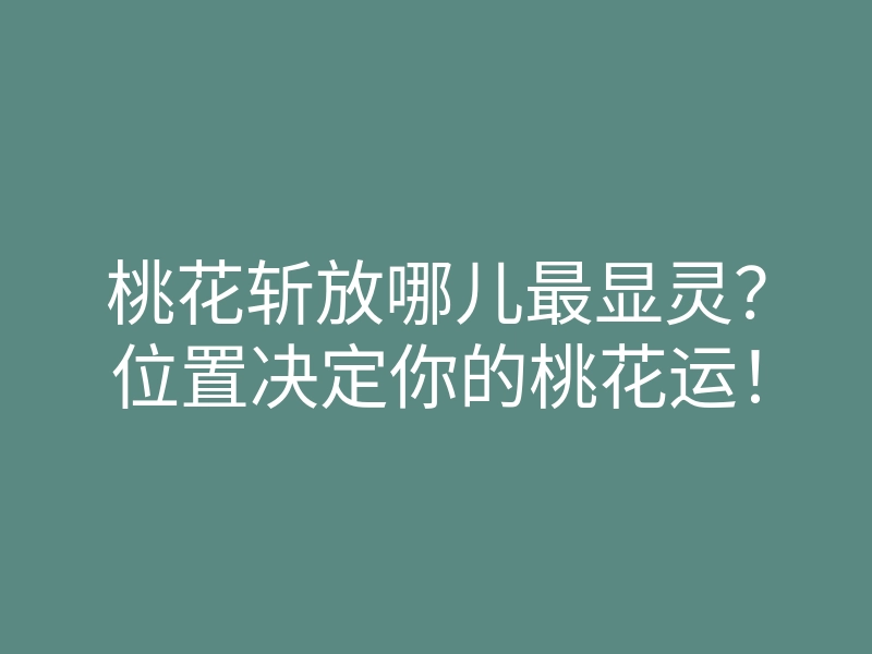 桃花斩放哪儿最显灵?位置决定你的桃花运!