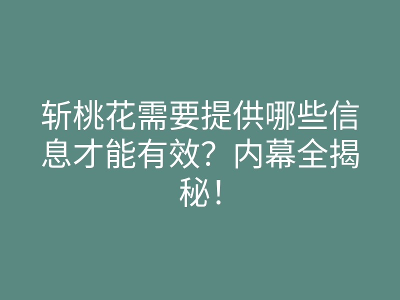 斩桃花需要提供哪些信息才能有效?内幕全揭秘!