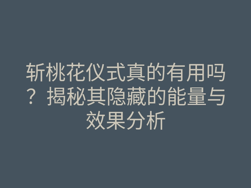 斩桃花仪式真的有用吗?揭秘其隐藏的能量与效果分析