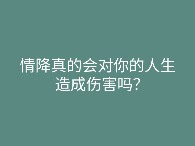 情降真的会对你的人生造成伤害吗?