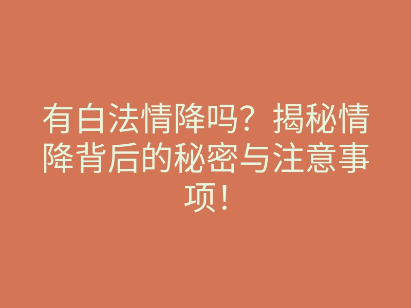 有白法情降吗?揭秘情降背后的秘密与注意事项!
