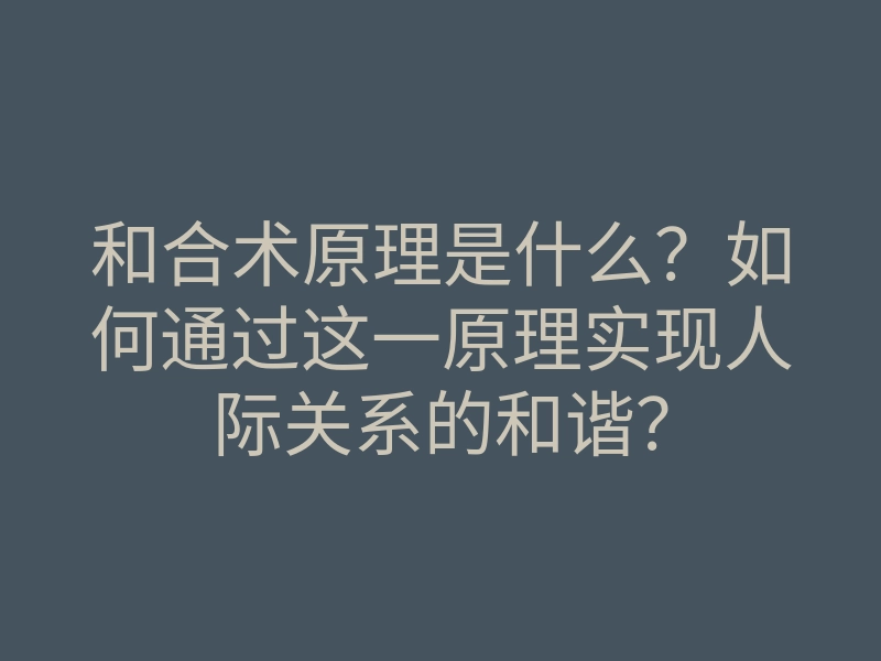 和合术原理是什么?如何通过这一原理实现人际关系的和谐?