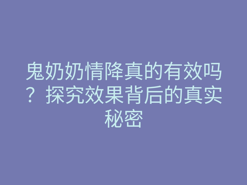 鬼奶奶情降真的有效吗?探究效果背后的真实秘密