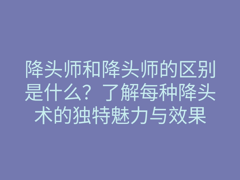 降头师和降头师的区别是什么?了解每种降头术的独特魅力与效果