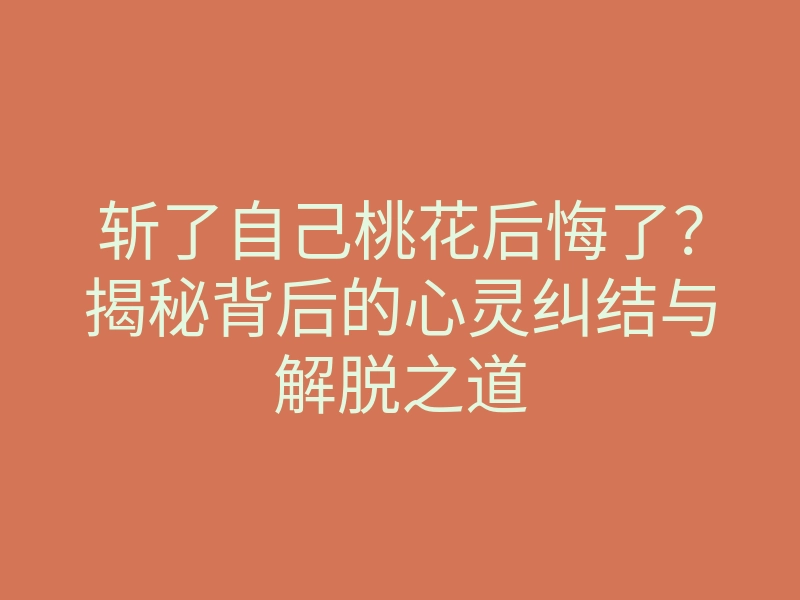 斩了自己桃花后悔了?揭秘背后的心灵纠结与解脱之道