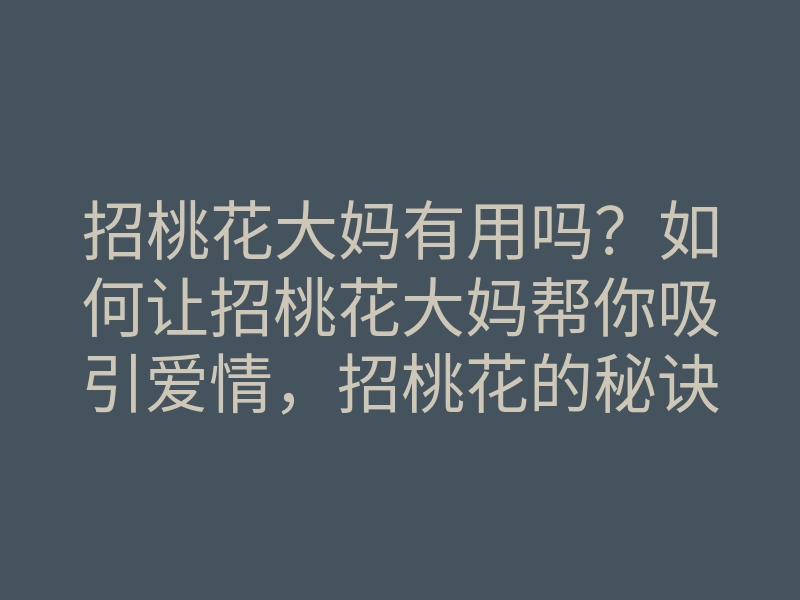 招桃花大妈有用吗?如何让招桃花大妈帮你吸引爱情,招桃花的秘诀