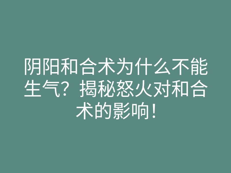 阴阳和合术为什么不能生气?揭秘怒火对和合术的影响!