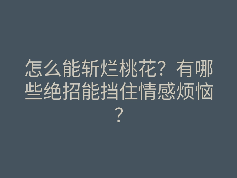 怎么能斩烂桃花?有哪些绝招能挡住情感烦恼?