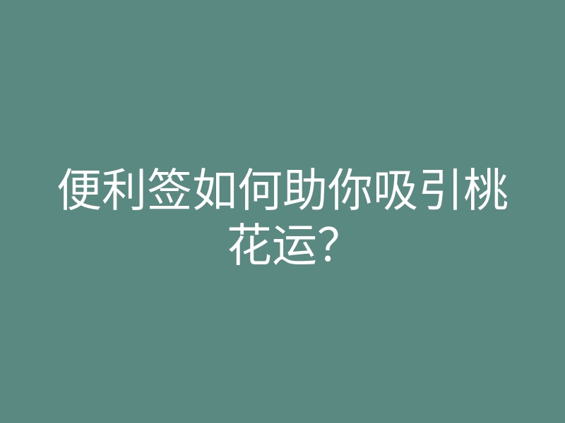 便利签如何助你吸引桃花运?