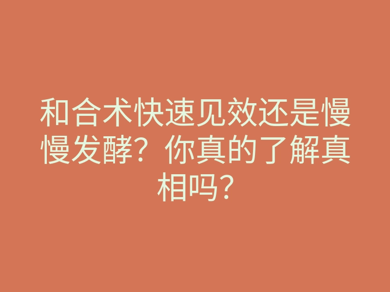 和合术快速见效还是慢慢发酵?你真的了解真相吗?