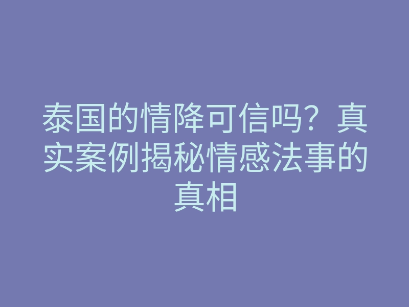 泰国的情降可信吗?真实案例揭秘情感法事的真相