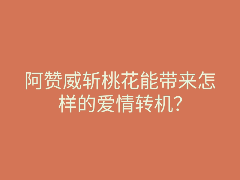 阿赞威斩桃花能带来怎样的爱情转机?