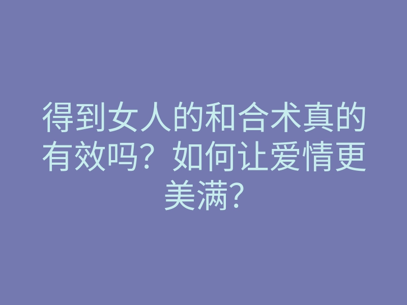 得到女人的和合术真的有效吗？如何让爱情更美满？