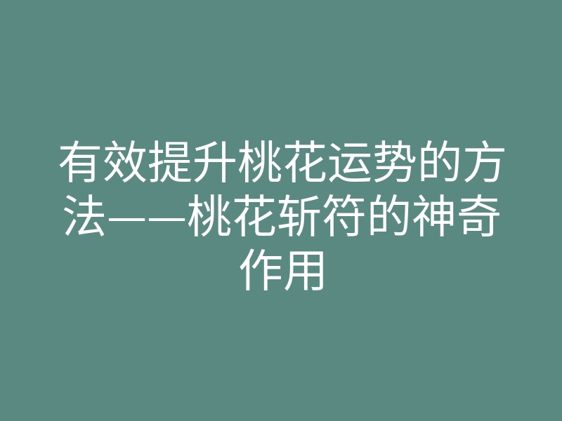 有效提升桃花运势的方法——桃花斩符的神奇作用