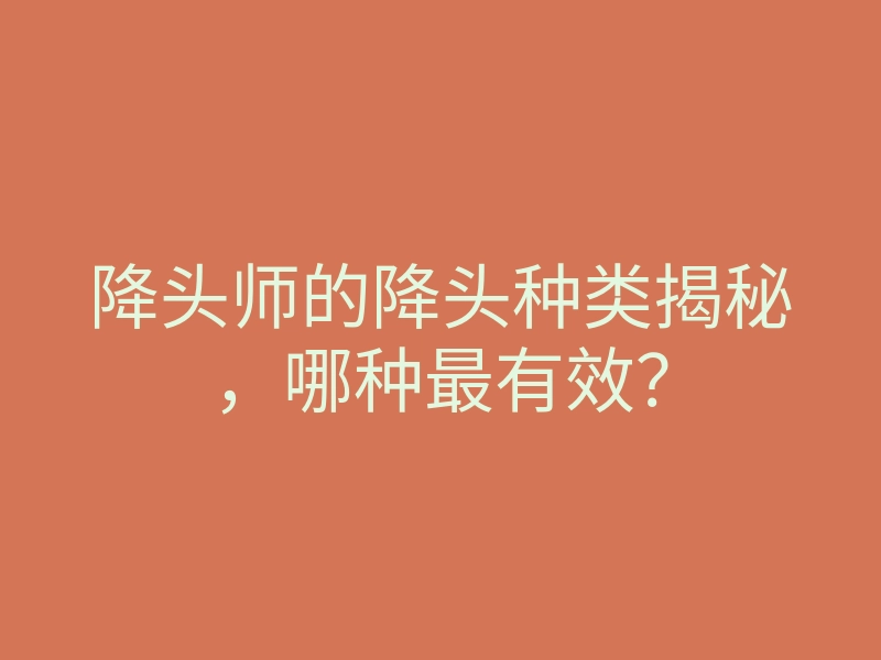降头师的降头种类揭秘,哪种最有效?