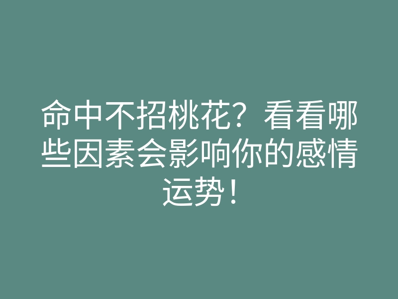 命中不招桃花?看看哪些因素会影响你的感情运势!