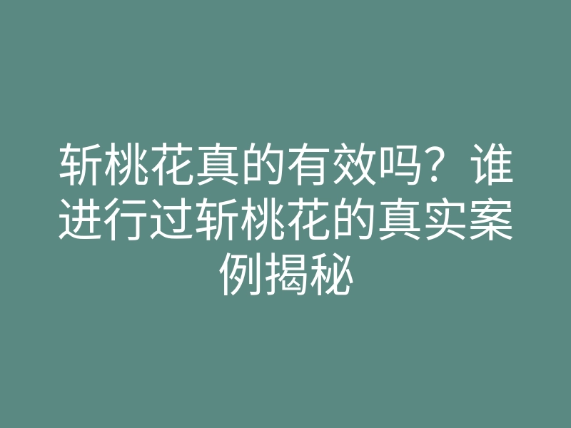 斩桃花真的有效吗?谁进行过斩桃花的真实案例揭秘