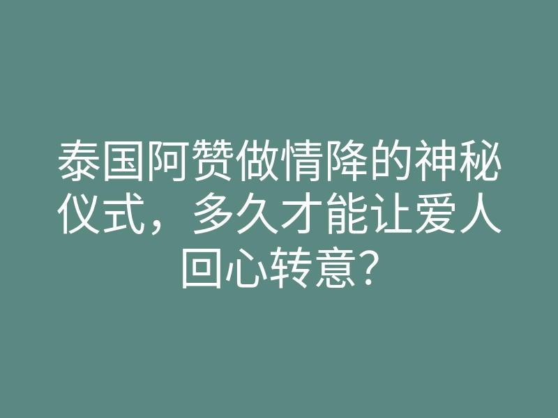 泰国阿赞做情降的神秘仪式,多久才能让爱人回心转意?