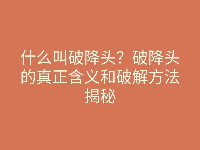 什么叫破降头?破降头的真正含义和破解方法揭秘